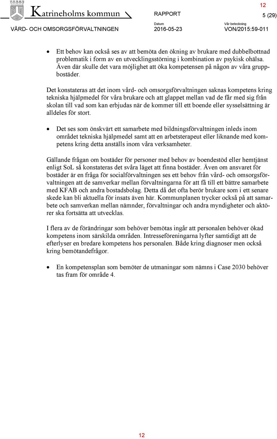 Det konstateras att det inom vård- och omsorgsförvaltningen saknas kompetens kring tekniska hjälpmedel för våra brukare och att glappet mellan vad de får med sig från skolan till vad som kan erbjudas