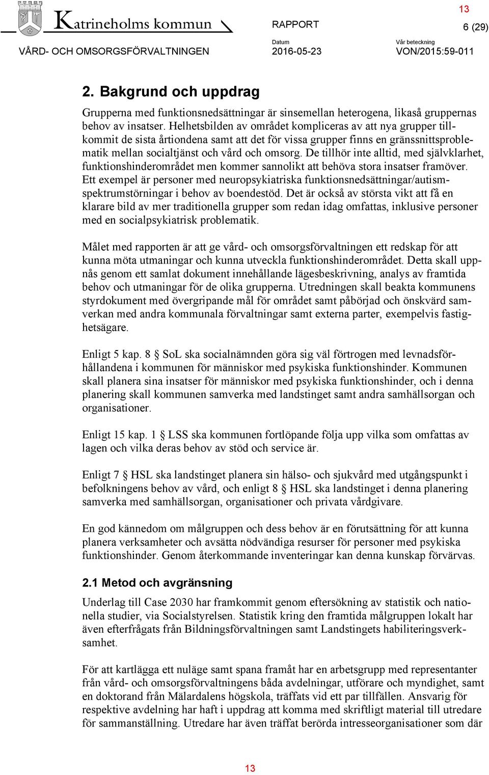 De tillhör inte alltid, med självklarhet, funktionshinderområdet men kommer sannolikt att behöva stora insatser framöver.