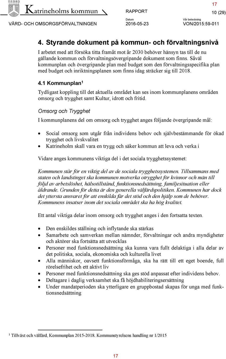 Såväl kommunplan och övergripande plan med budget som den förvaltningsspecifika plan med budget och inriktningsplanen som finns idag sträcker sig till 2018. 4.