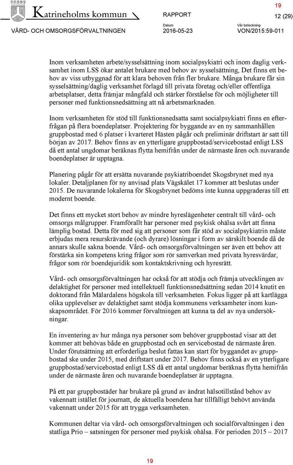 Många brukare får sin sysselsättning/daglig verksamhet förlagd till privata företag och/eller offentliga arbetsplatser, detta främjar mångfald och stärker förståelse för och möjligheter till personer