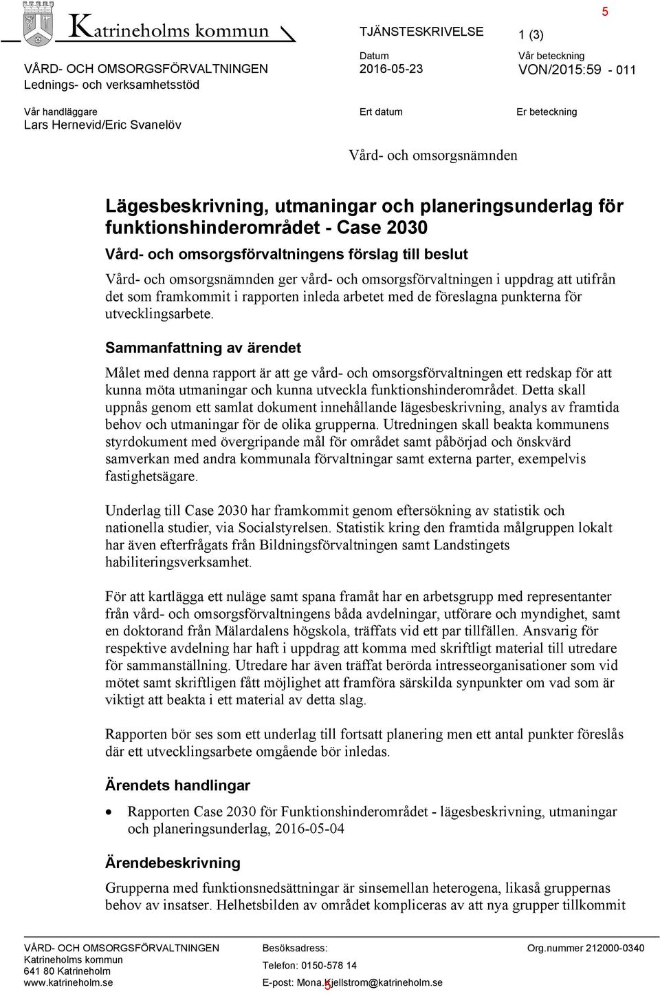 omsorgsförvaltningen i uppdrag att utifrån det som framkommit i rapporten inleda arbetet med de föreslagna punkterna för utvecklingsarbete.
