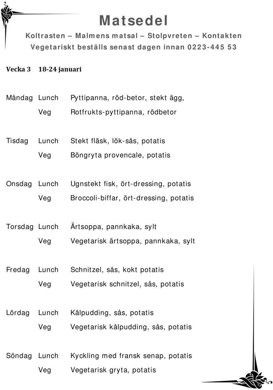 Broccoli-biffar, ört-dressing, potatis Torsdag Ärtsoppa, pannkaka, sylt etarisk ärtsoppa, pannkaka, sylt Schnitzel, sås, kokt