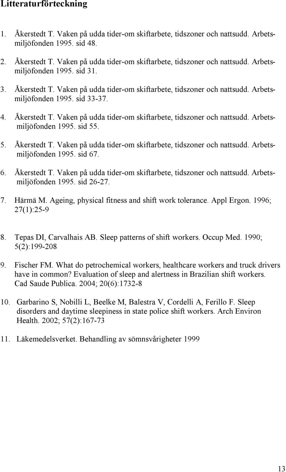 5. Åkerstedt T. Vaken på udda tider-om skiftarbete, tidszoner och nattsudd. Arbetsmiljöfonden 1995. sid 67. 6. Åkerstedt T. Vaken på udda tider-om skiftarbete, tidszoner och nattsudd. Arbetsmiljöfonden 1995. sid 26-27.