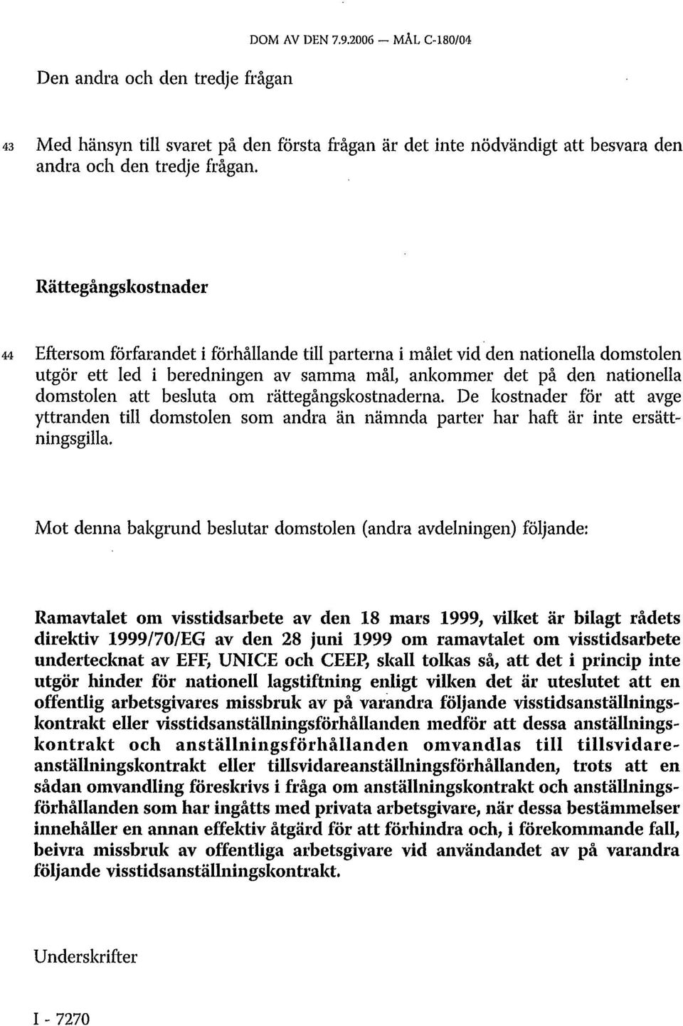 besluta om rättegångskostnaderna. De kostnader för att avge yttranden till domstolen som andra än nämnda parter har haft är inte ersättningsgilla.