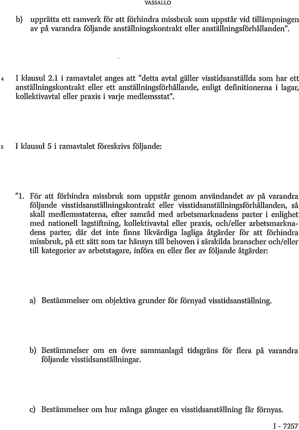medlemsstat". 5 I klausul 5 i ramavtalet föreskrivs följande: "1.