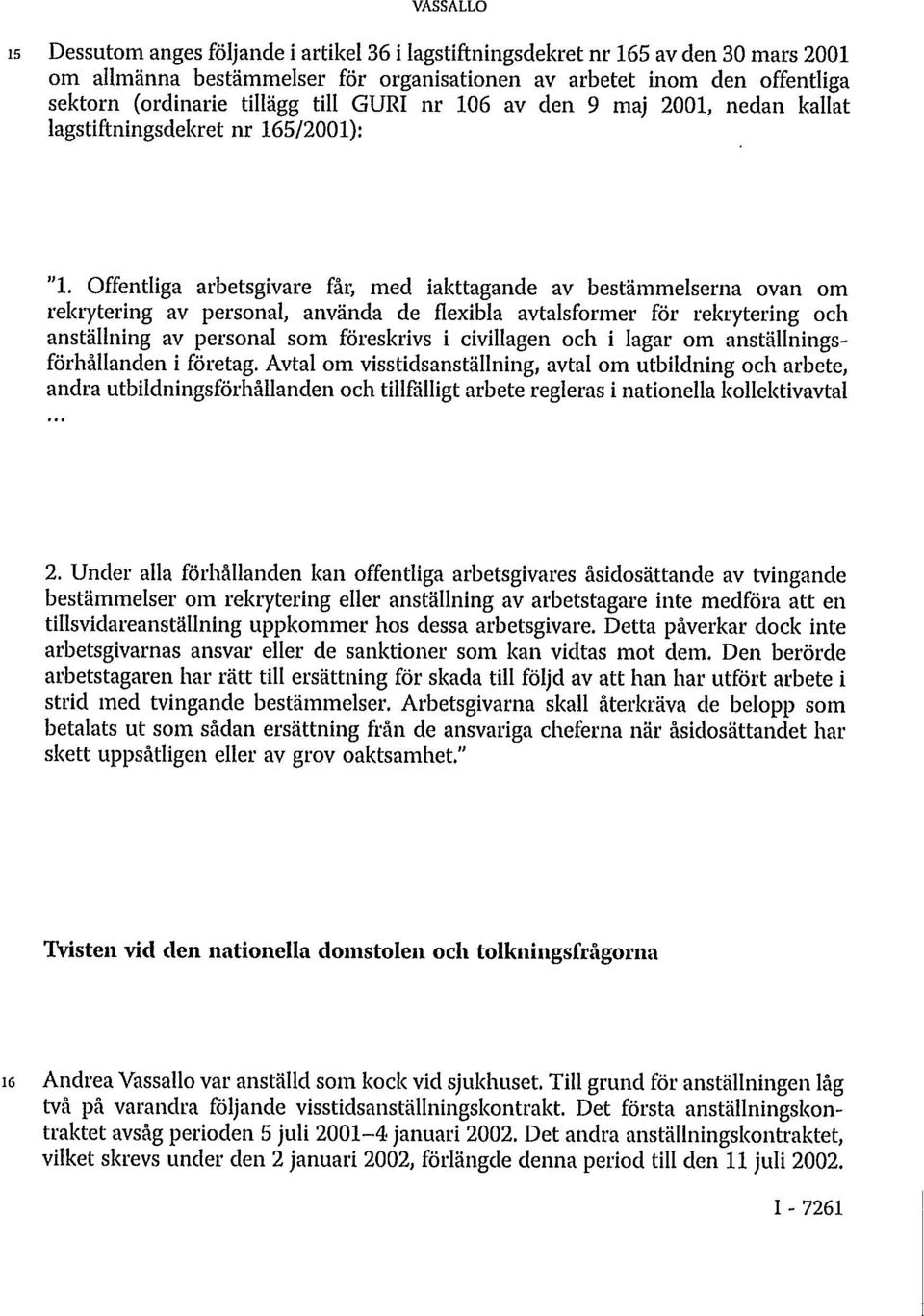 Offentliga arbetsgivare får, med iakttagande av bestämmelserna ovan om rekrytering av personal, använda de flexibla avtalsformer för rekrytering och anställning av personal som föreskrivs i