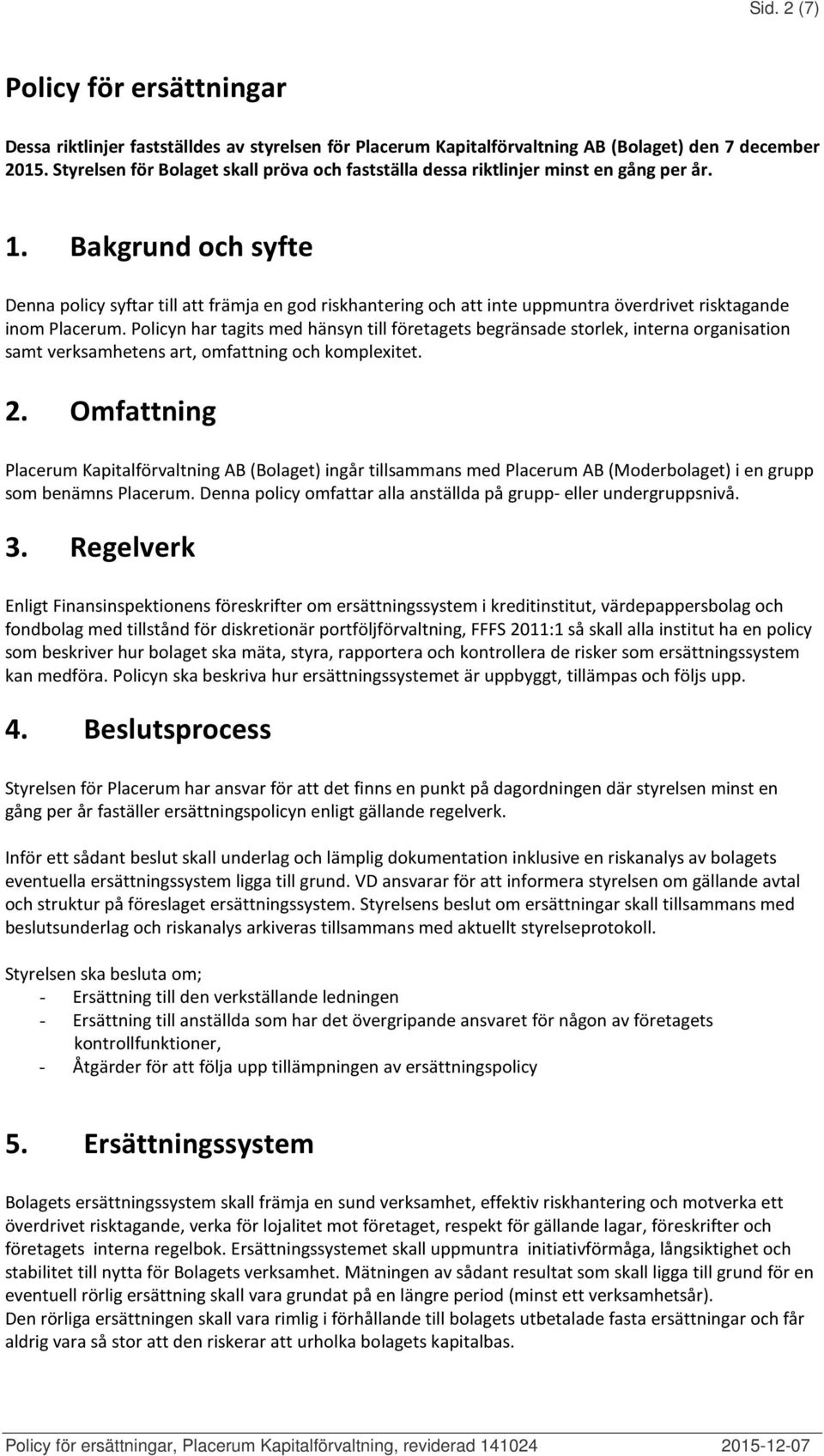 Bakgrund och syfte Denna policy syftar till att främja en god riskhantering och att inte uppmuntra överdrivet risktagande inom Placerum.