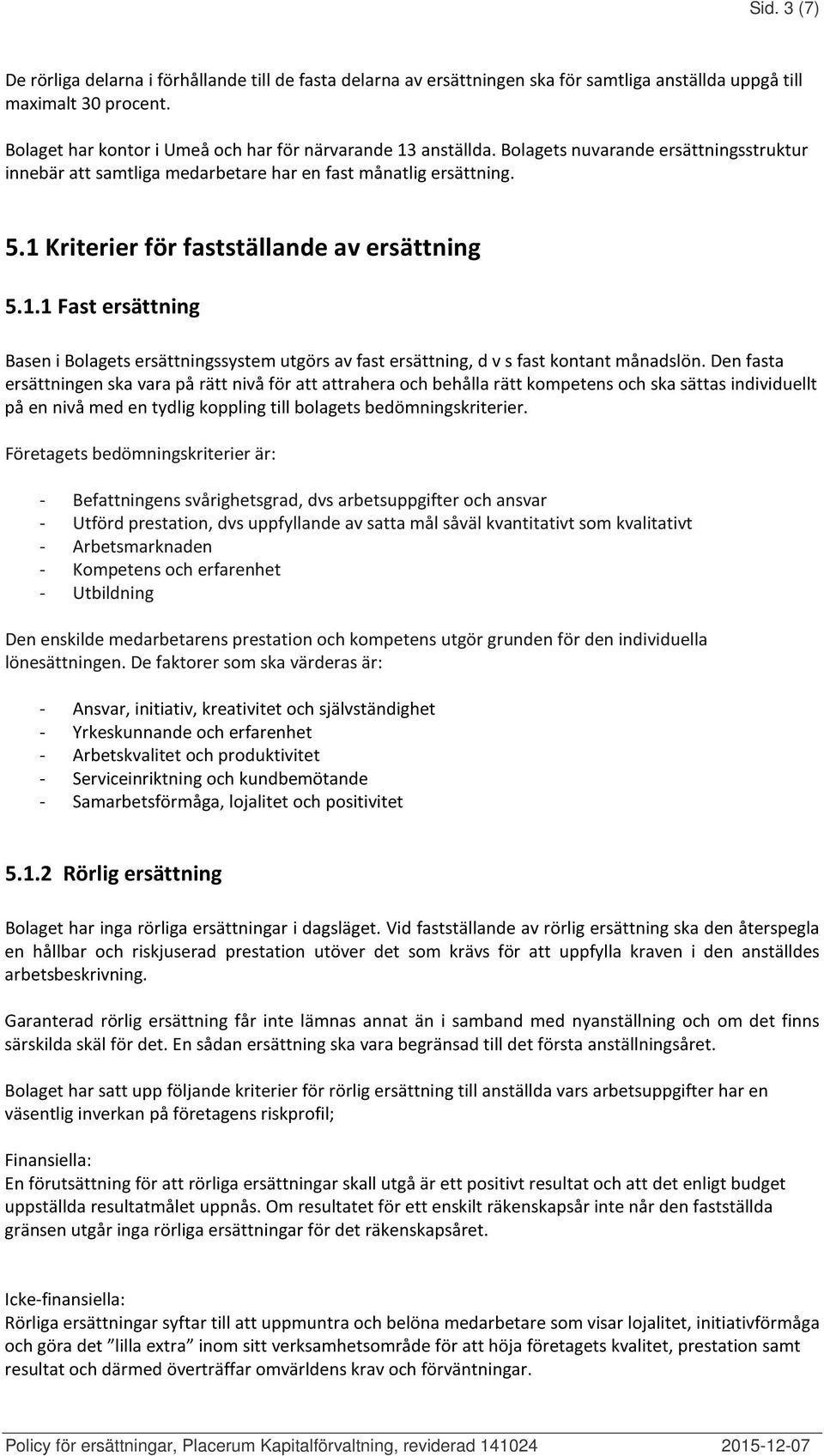 1 Kriterier för fastställande av ersättning 5.1.1 Fast ersättning Basen i Bolagets ersättningssystem utgörs av fast ersättning, d v s fast kontant månadslön.