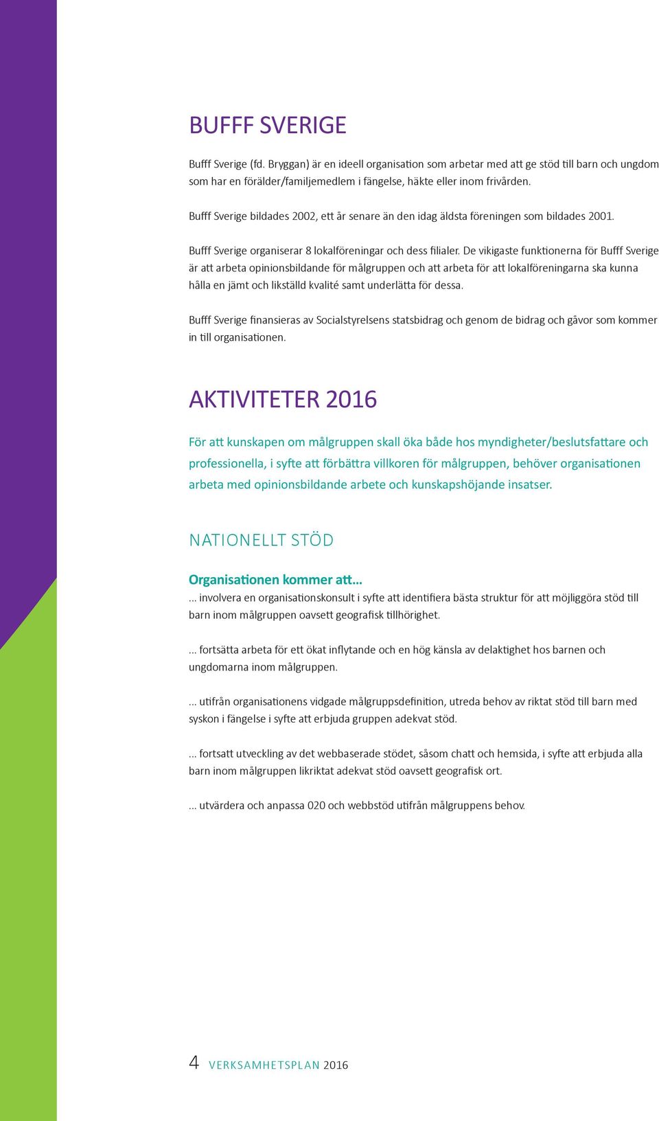 De vikigaste funktionerna för Bufff Sverige är att arbeta opinionsbildande för målgruppen och att arbeta för att lokalföreningarna ska kunna hålla en jämt och likställd kvalité samt underlätta för