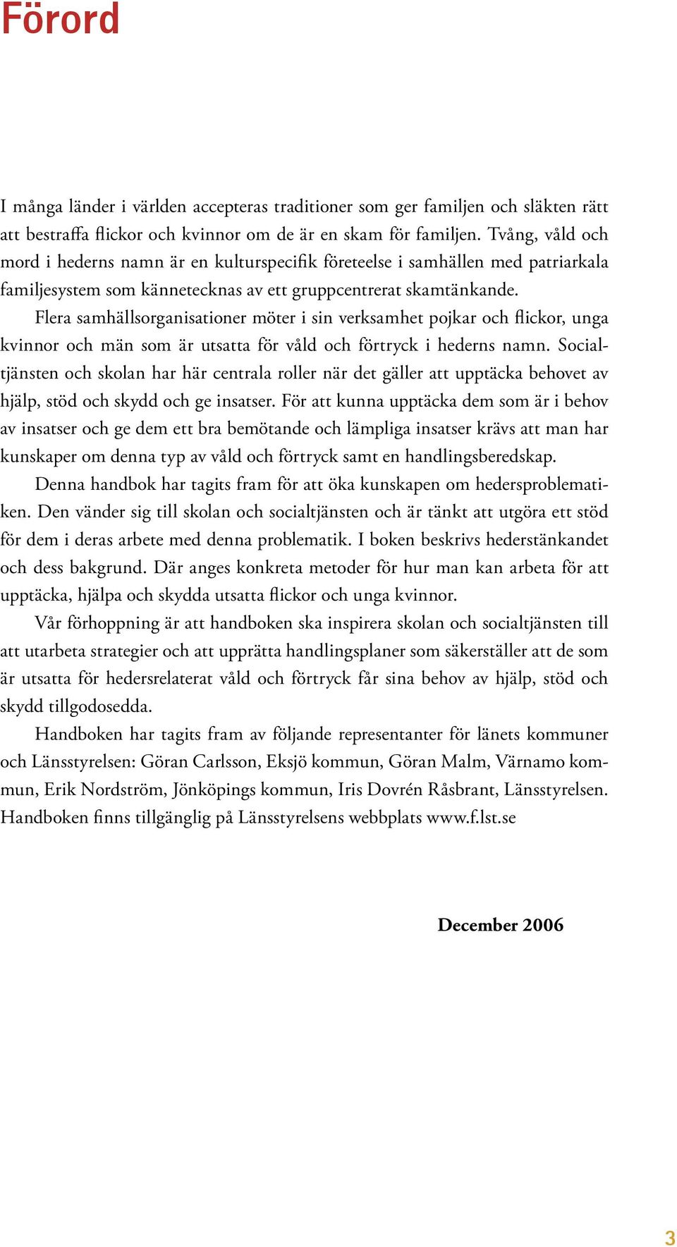 Flera samhällsorganisationer möter i sin verksamhet pojkar och flickor, unga kvinnor och män som är utsatta för våld och förtryck i hederns namn.