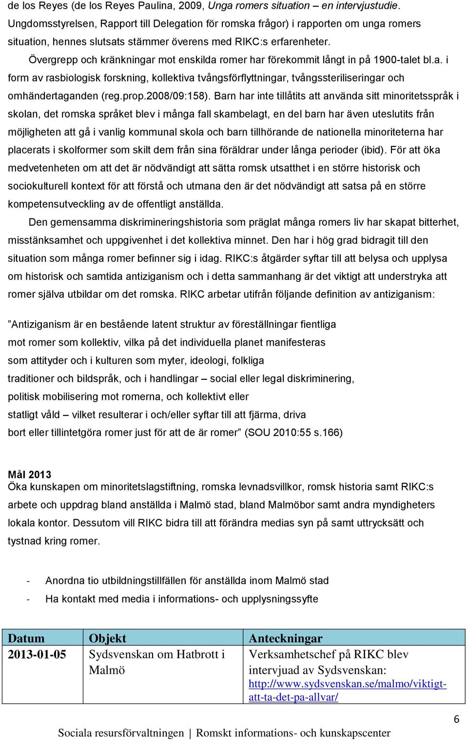 Övergrepp och kränkningar mot enskilda romer har förekommit långt in på 1900-talet bl.a. i form av rasbiologisk forskning, kollektiva tvångsförflyttningar, tvångssteriliseringar och omhändertaganden (reg.