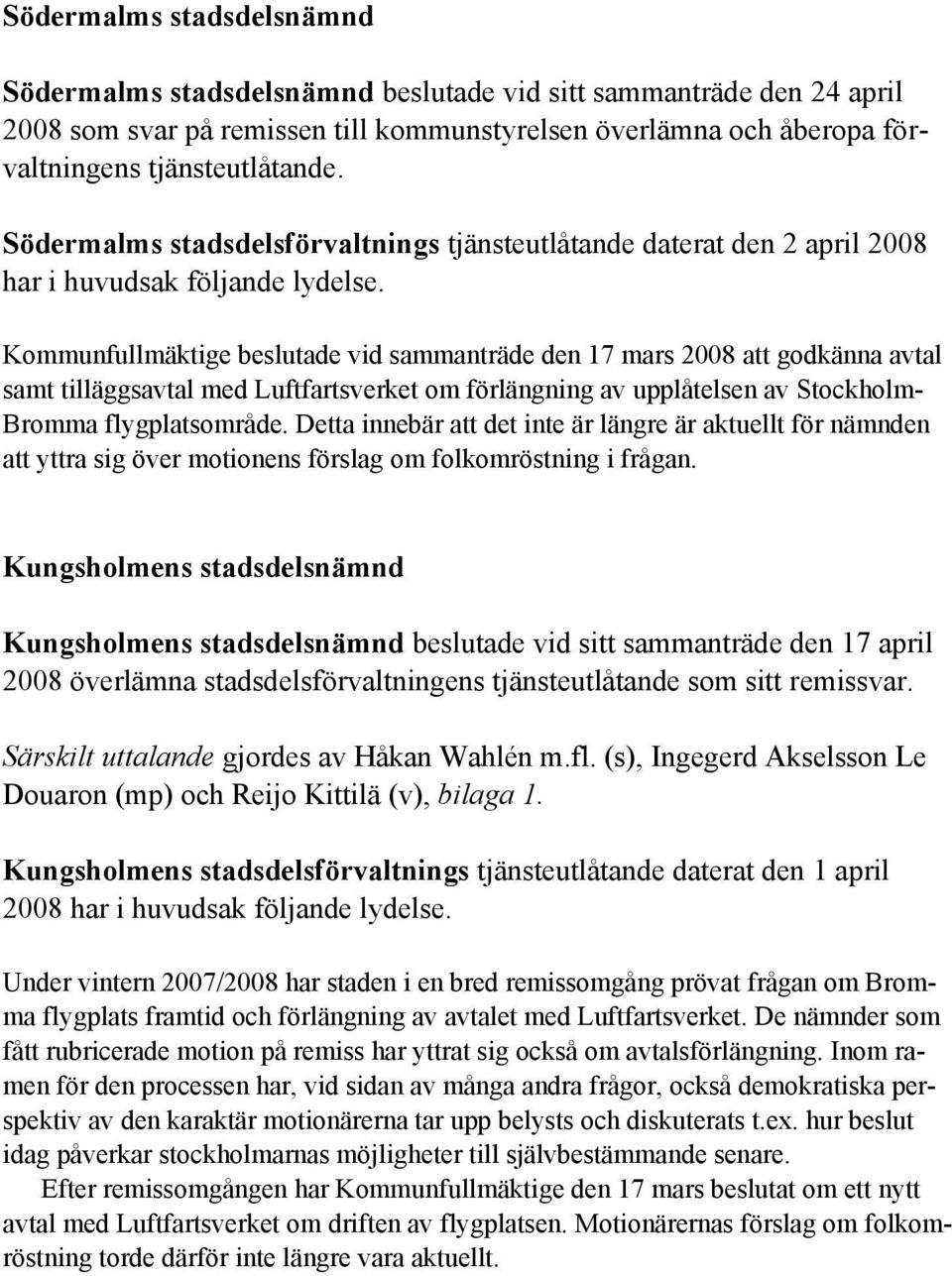 Kommunfullmäktige beslutade vid sammanträde den 17 mars 2008 att godkänna avtal samt tilläggsavtal med Luftfartsverket om förlängning av upplåtelsen av Stockholm- Bromma flygplatsområde.