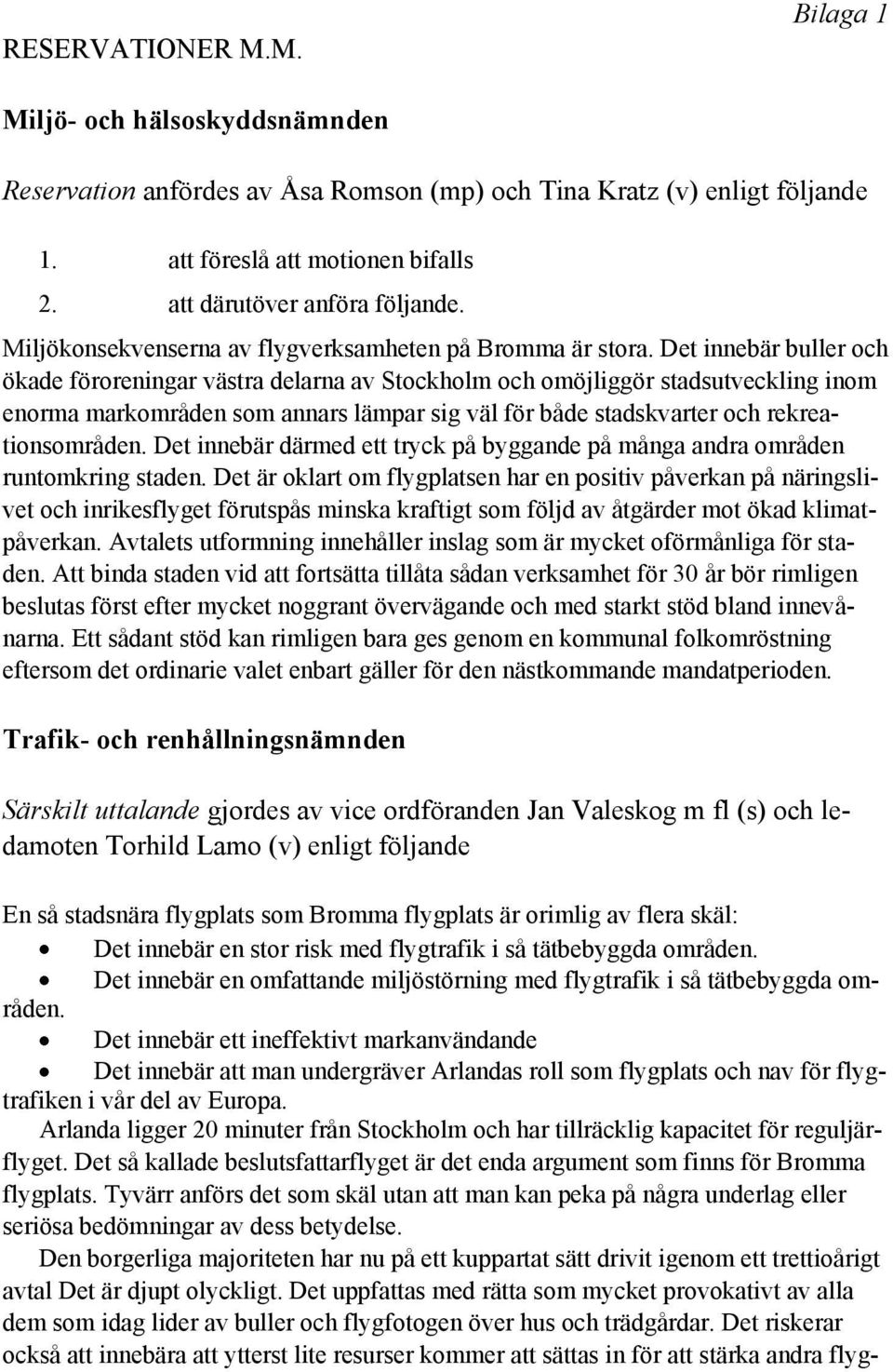 Det innebär buller och ökade föroreningar västra delarna av Stockholm och omöjliggör stadsutveckling inom enorma markområden som annars lämpar sig väl för både stadskvarter och rekreationsområden.