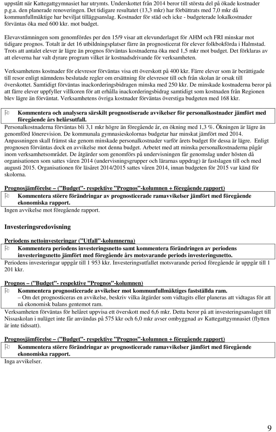 mot budget. Elevavstämningen som genomfördes per den 15/9 visar att elevunderlaget för AHM och FRI minskar mot tidigare prognos.