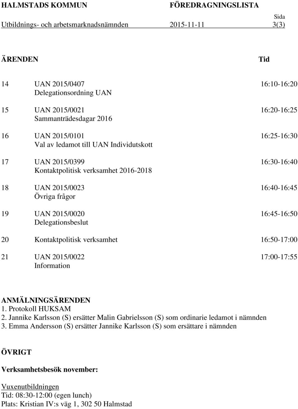 16:25-16:30 16:30-16:40 16:40-16:45 16:45-16:50 20 Kontaktpolitisk verksamhet 16:50-17:00 21 UAN 2015/0022 Information 17:00-17:55 ANMÄLNINGSÄRENDEN 1. Protokoll HUKSAM 2.