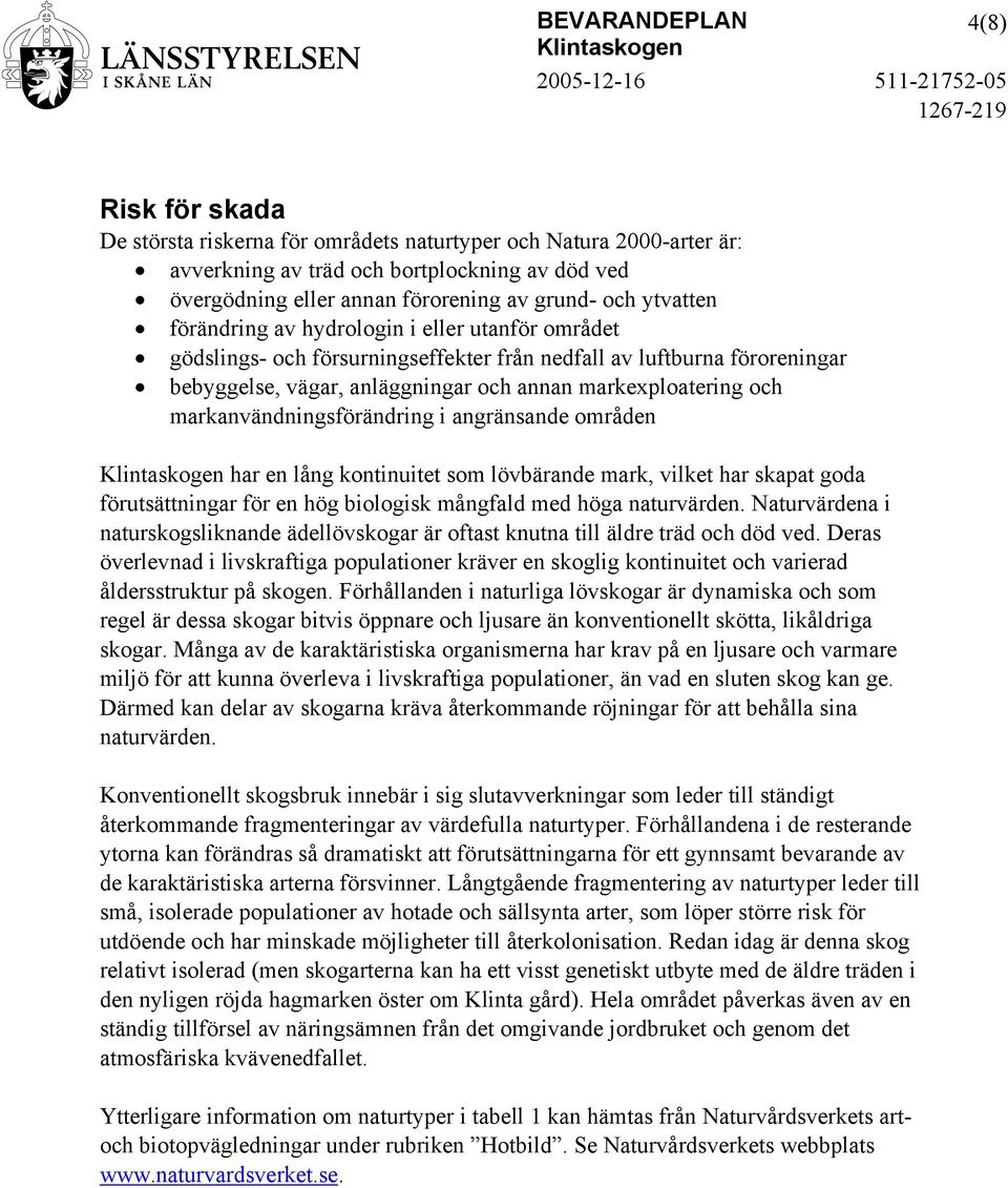 markanvändningsförändring i angränsande områden har en lång kontinuitet som lövbärande mark, vilket har skapat goda förutsättningar för en hög biologisk mångfald med höga naturvärden.