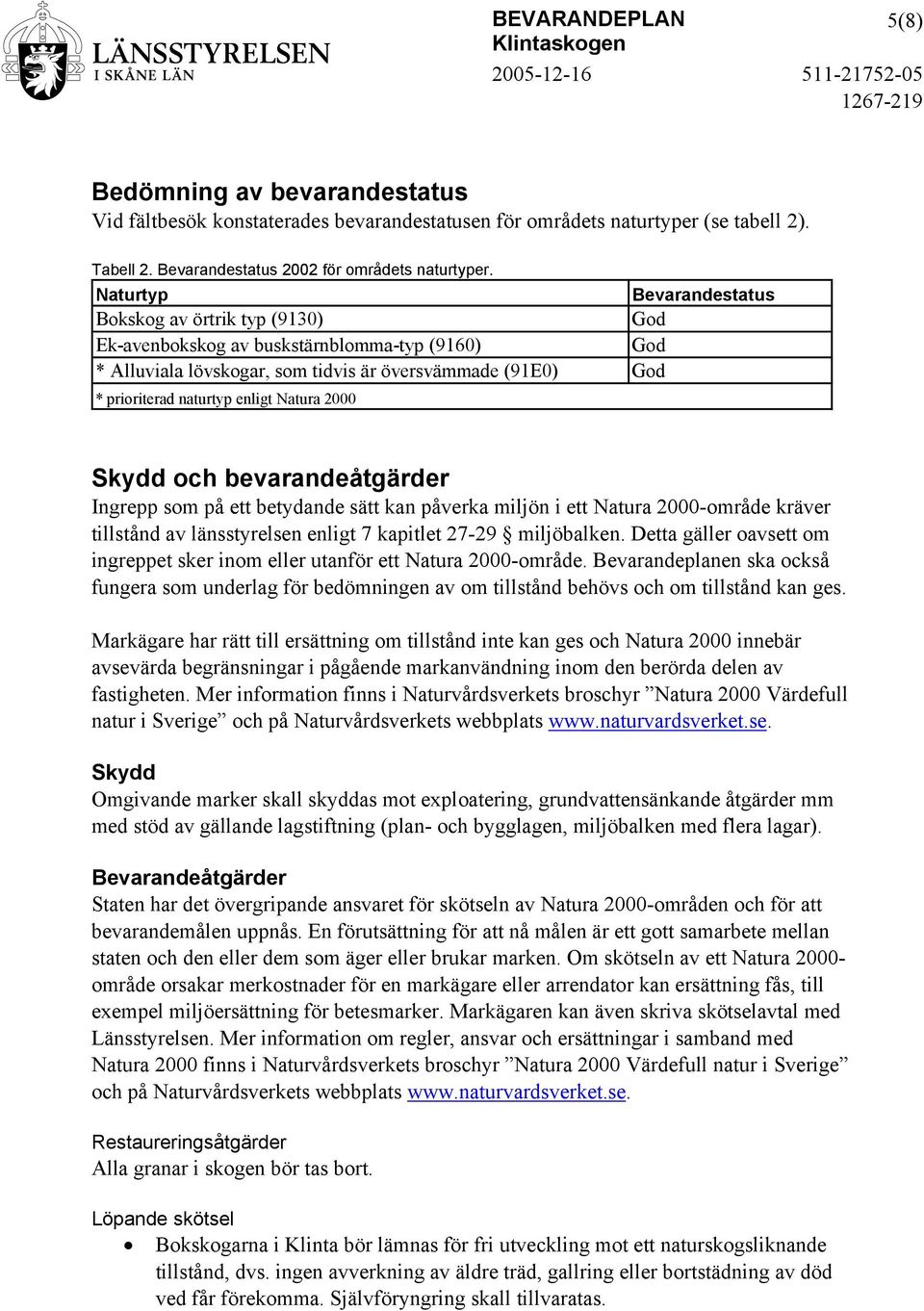 Natura 2000 Skydd och bevarandeåtgärder Ingrepp som på ett betydande sätt kan påverka miljön i ett Natura 2000-område kräver tillstånd av länsstyrelsen enligt 7 kapitlet 27-29 miljöbalken.