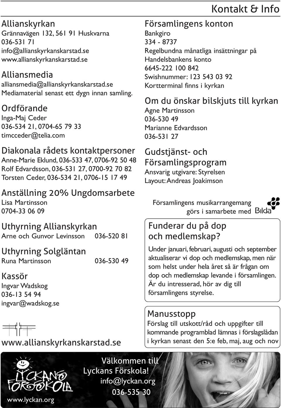 com Diakonala rådets kontaktpersoner Anne-Marie Eklund, 036-533 47, 0706-92 50 48 Rolf Edvardsson, 036-531 27, 0700-92 70 82 Torsten Ceder, 036-534 21, 0706-15 17 49 Anställning 20% Ungdomsarbete