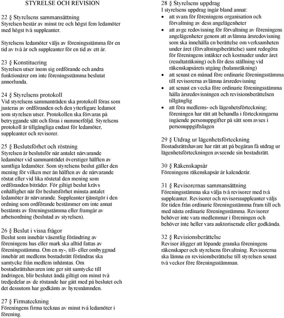 23 Konstituering Styrelsen utser inom sig ordförande och andra funktionärer om inte föreningsstämma beslutat annorlunda.