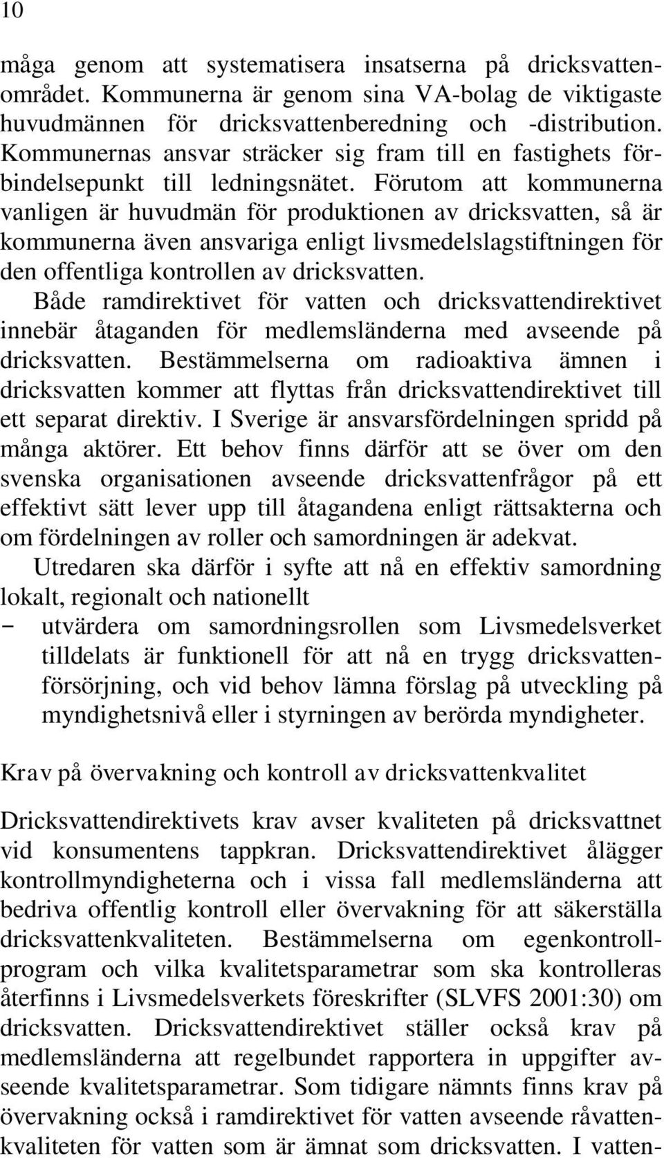 Förutom att kommunerna vanligen är huvudmän för produktionen av dricksvatten, så är kommunerna även ansvariga enligt livsmedelslagstiftningen för den offentliga kontrollen av dricksvatten.