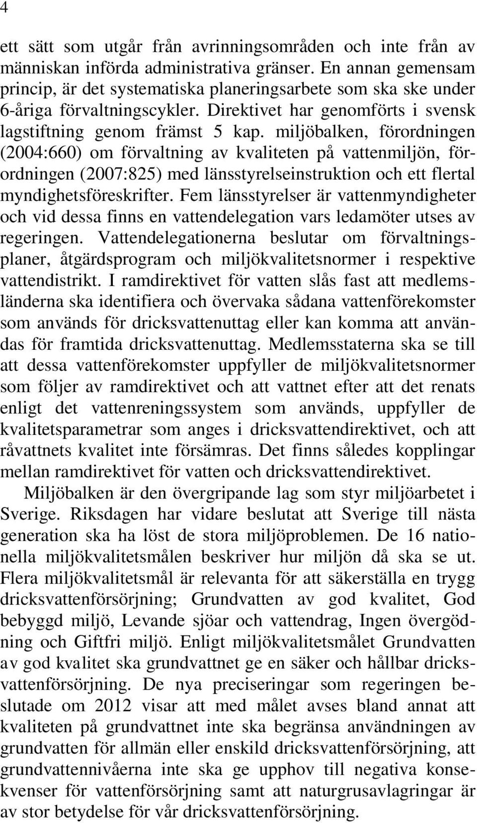 miljöbalken, förordningen (2004:660) om förvaltning av kvaliteten på vattenmiljön, förordningen (2007:825) med länsstyrelseinstruktion och ett flertal myndighetsföreskrifter.