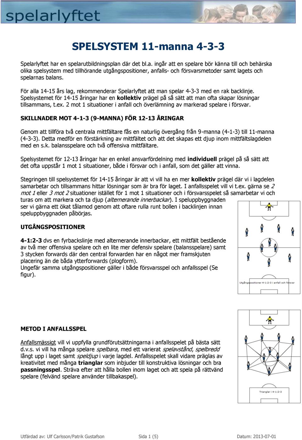 Spelsystemet för 14-15 åringar har en kollektiv prägel på så sätt att man ofta skapar lösningar tillsammans, t.ex. 2 mot 1 situationer i anfall och överlämning av markerad spelare i försvar.