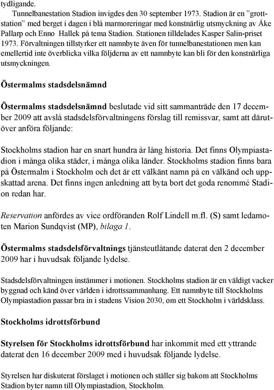 Förvaltningen tillstyrker ett namnbyte även för tunnelbanestationen men kan emellertid inte överblicka vilka följderna av ett namnbyte kan bli för den konstnärliga utsmyckningen.