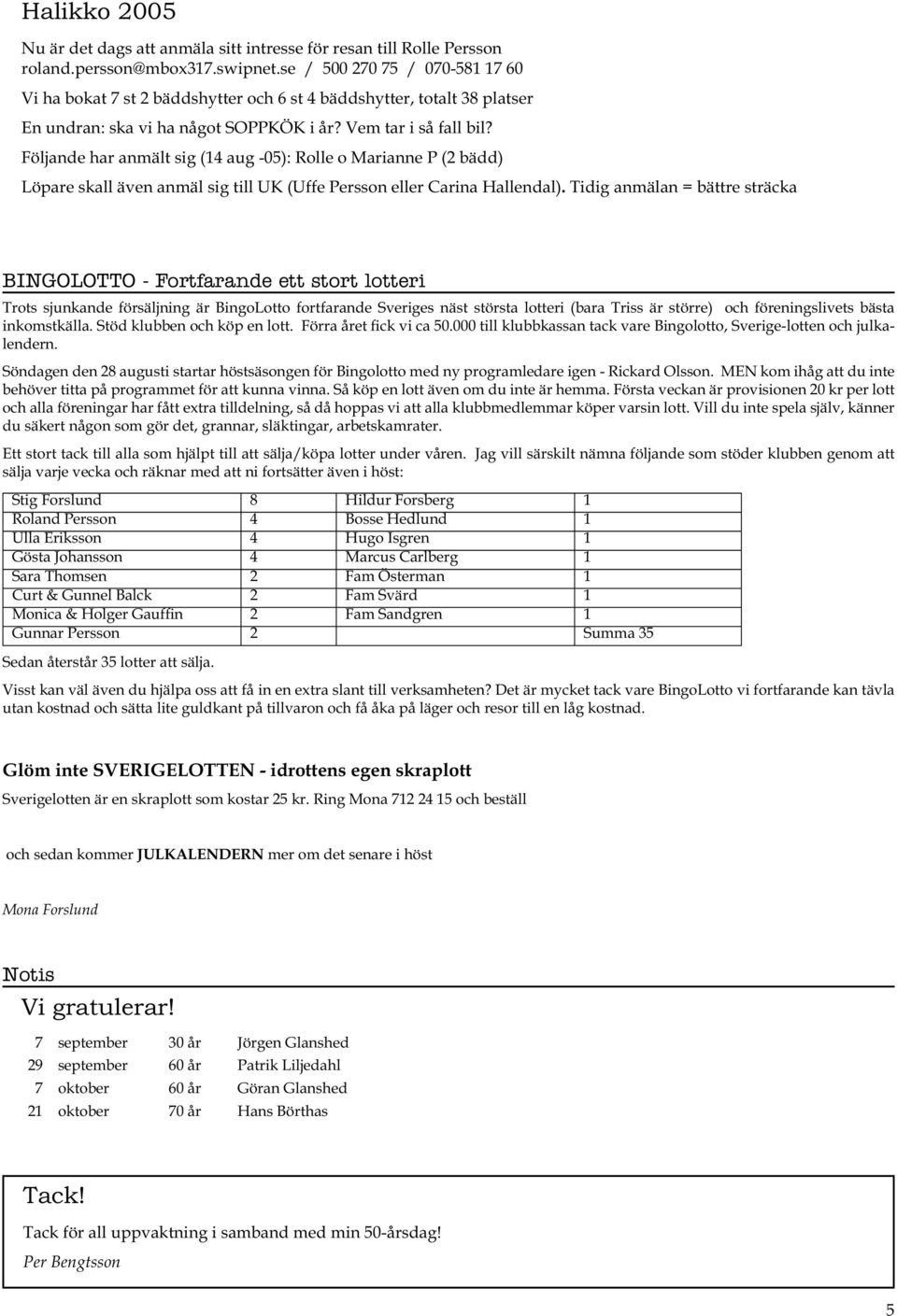Följande har anmält sig (14 aug -05): Rolle o Marianne P (2 bädd) Löpare skall även anmäl sig till UK (Uffe Persson eller Carina Hallendal).
