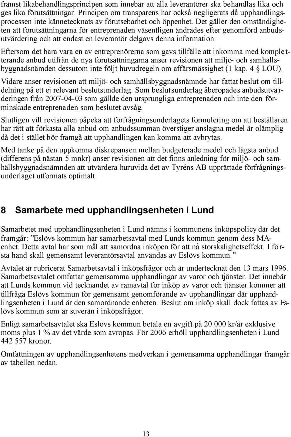 Det gäller den omständigheten att förutsättningarna för entreprenaden väsentligen ändrades efter genomförd anbudsutvärdering och att endast en leverantör delgavs denna information.