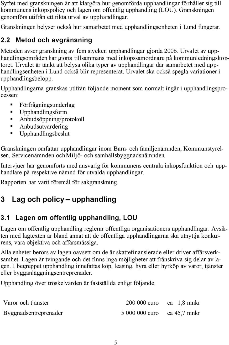 2 Metod och avgränsning Metoden avser granskning av fem stycken upphandlingar gjorda 2006. Urvalet av upphandlingsområden har gjorts tillsammans med inköpssamordnare på kommunledningskontoret.