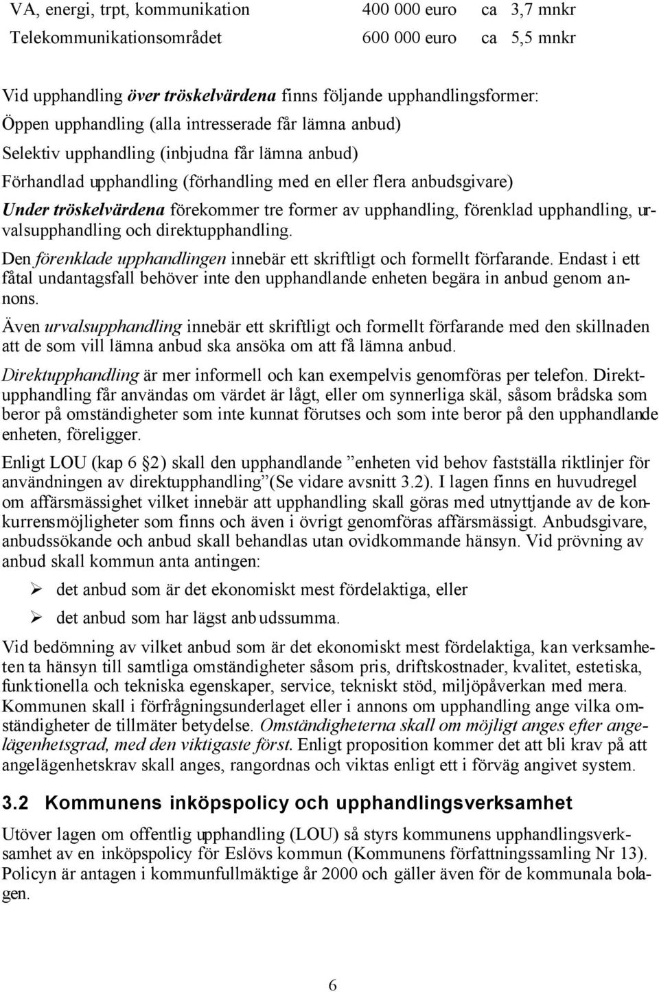 upphandling, förenklad upphandling, urvalsupphandling och direktupphandling. Den förenklade upphandlingen innebär ett skriftligt och formellt förfarande.