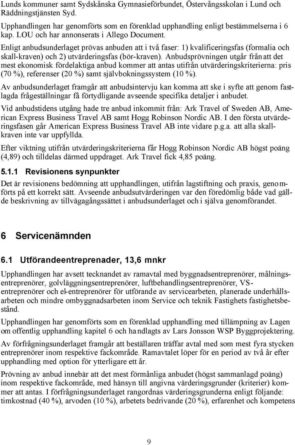 Anbudsprövningen utgår från att det mest ekonomisk fördelaktiga anbud kommer att antas utifrån utvärderingskriterierna: pris (70 %), referenser (20 %) samt självbokningssystem (10 %).