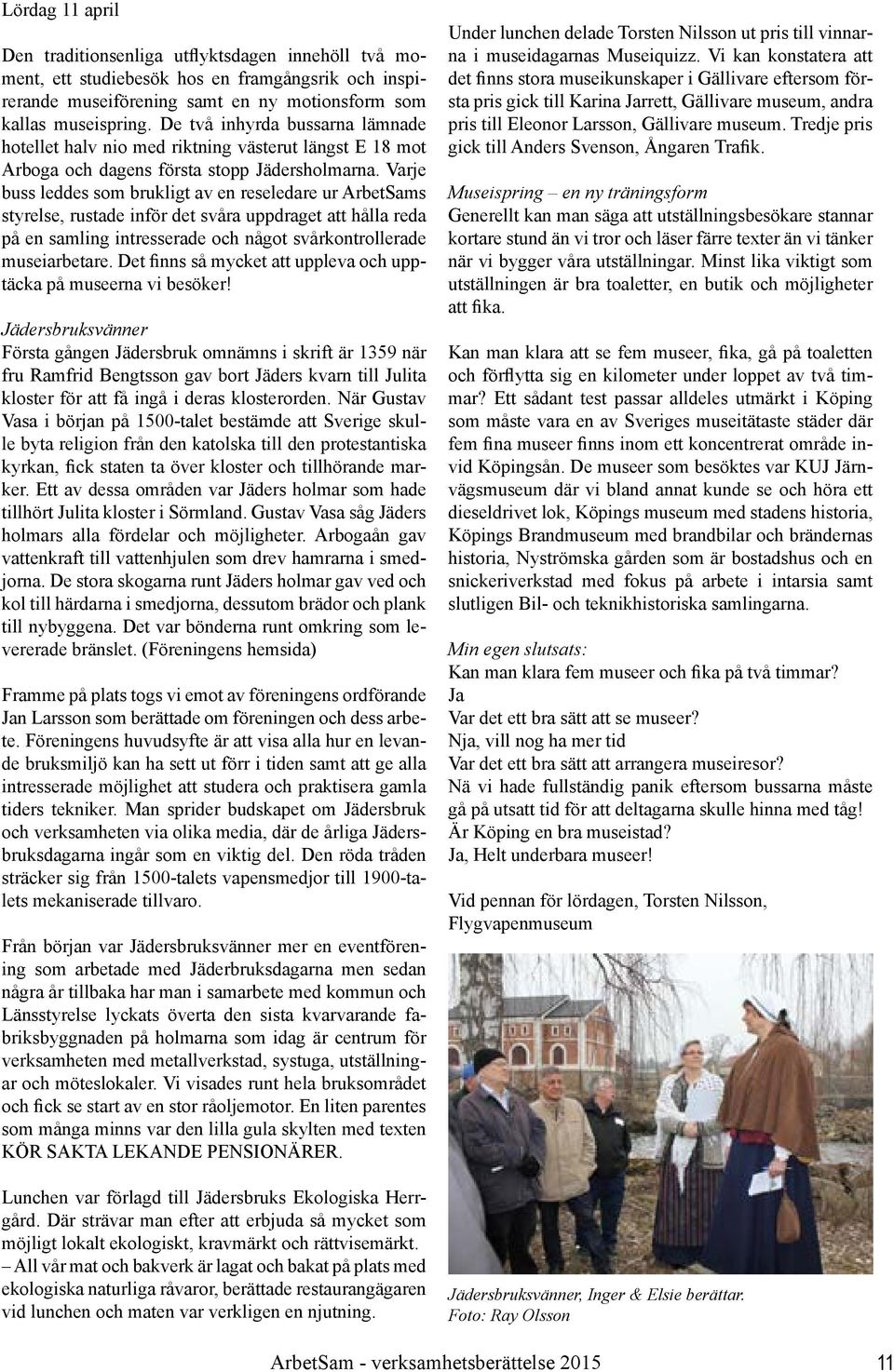 Varje buss leddes som brukligt av en reseledare ur ArbetSams styrelse, rustade inför det svåra uppdraget att hålla reda på en samling intresserade och något svårkontrollerade museiarbetare.