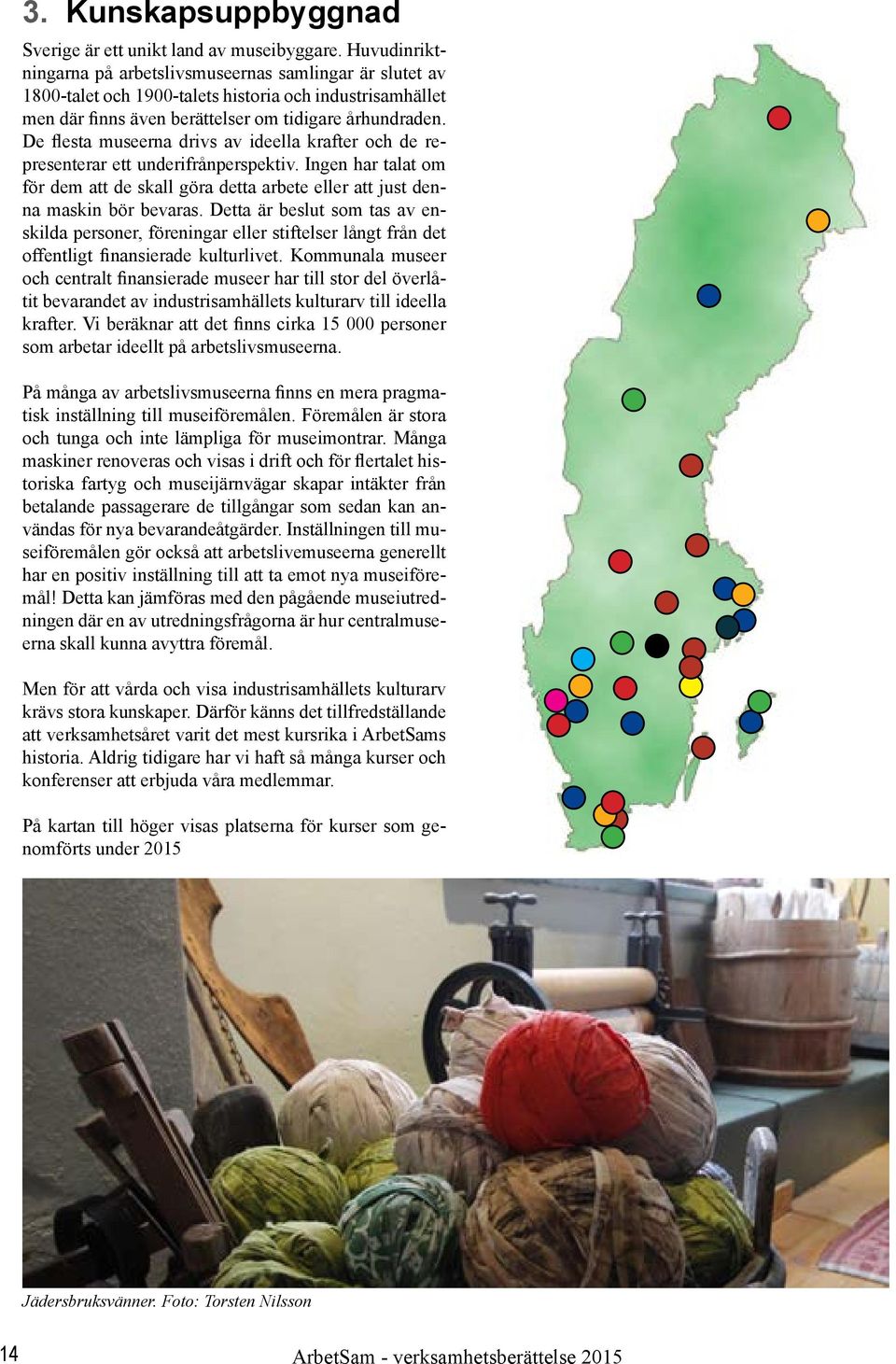 De flesta museerna drivs av ideella krafter och de representerar ett underifrånperspektiv. Ingen har talat om för dem att de skall göra detta arbete eller att just denna maskin bör bevaras.
