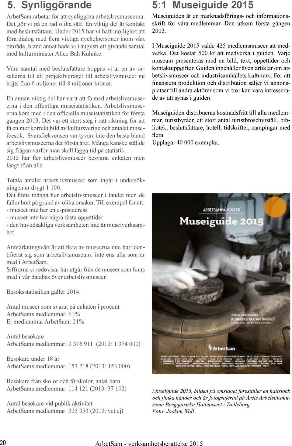 Våra samtal med beslutsfattare hoppas vi är en av orsakerna till att projektbidraget till arbetslivsmuseer nu höjts från 6 miljoner till 8 miljoner kronor.