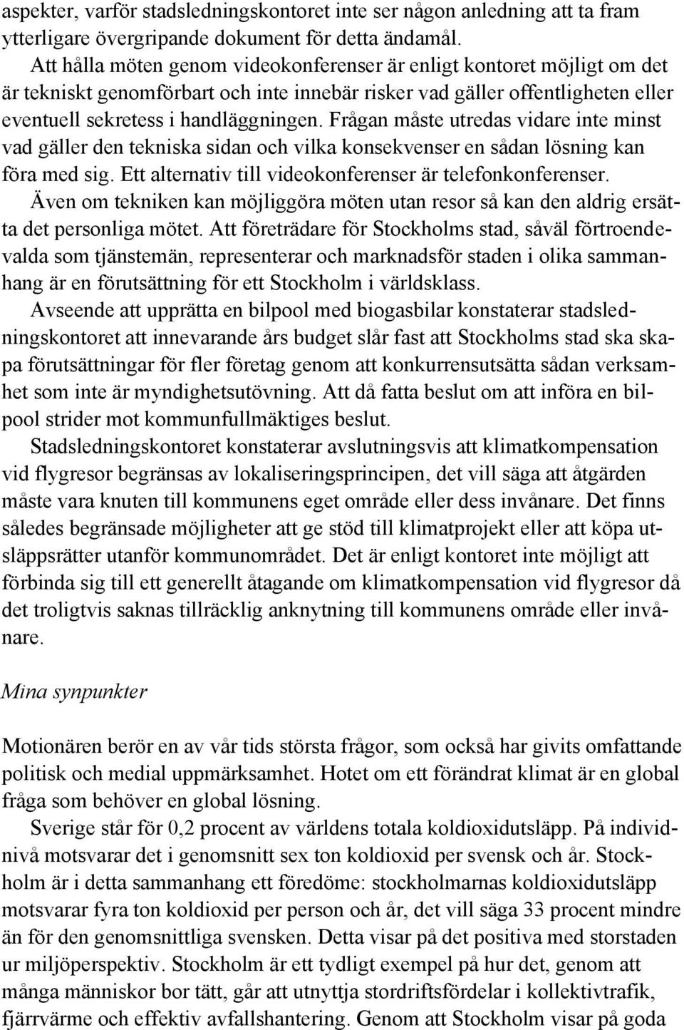 Frågan måste utredas vidare inte minst vad gäller den tekniska sidan och vilka konsekvenser en sådan lösning kan föra med sig. Ett alternativ till videokonferenser är telefonkonferenser.