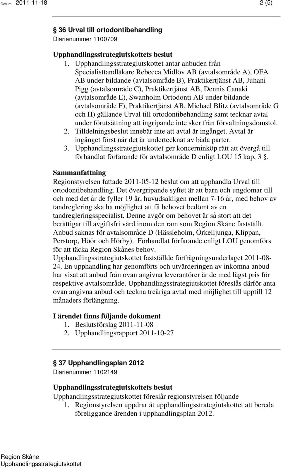 (avtalsområde E), Swanholm Ortodonti AB under bildande (avtalsområde F), Praktikertjänst AB, Michael Blitz (avtalsområde G och H) gällande Urval till ortodontibehandling samt tecknar avtal under