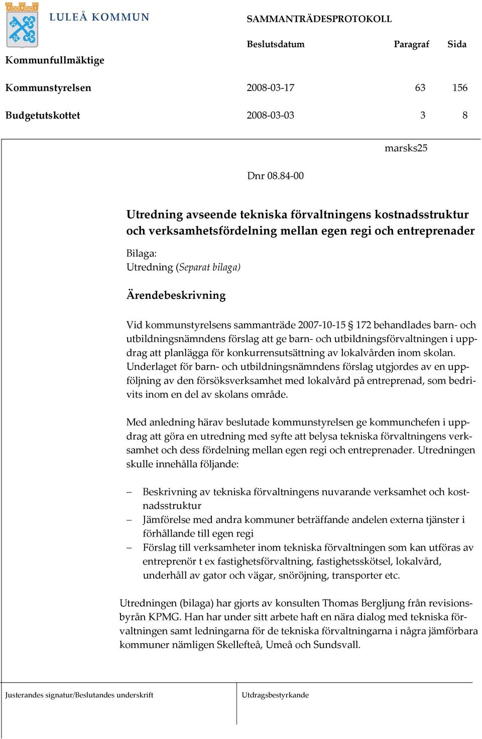 kommunstyrelsens sammanträde 2007-10-15 172 behandlades barn- och utbildningsnämndens förslag att ge barn- och utbildningsförvaltningen i uppdrag att planlägga för konkurrensutsättning av lokalvården