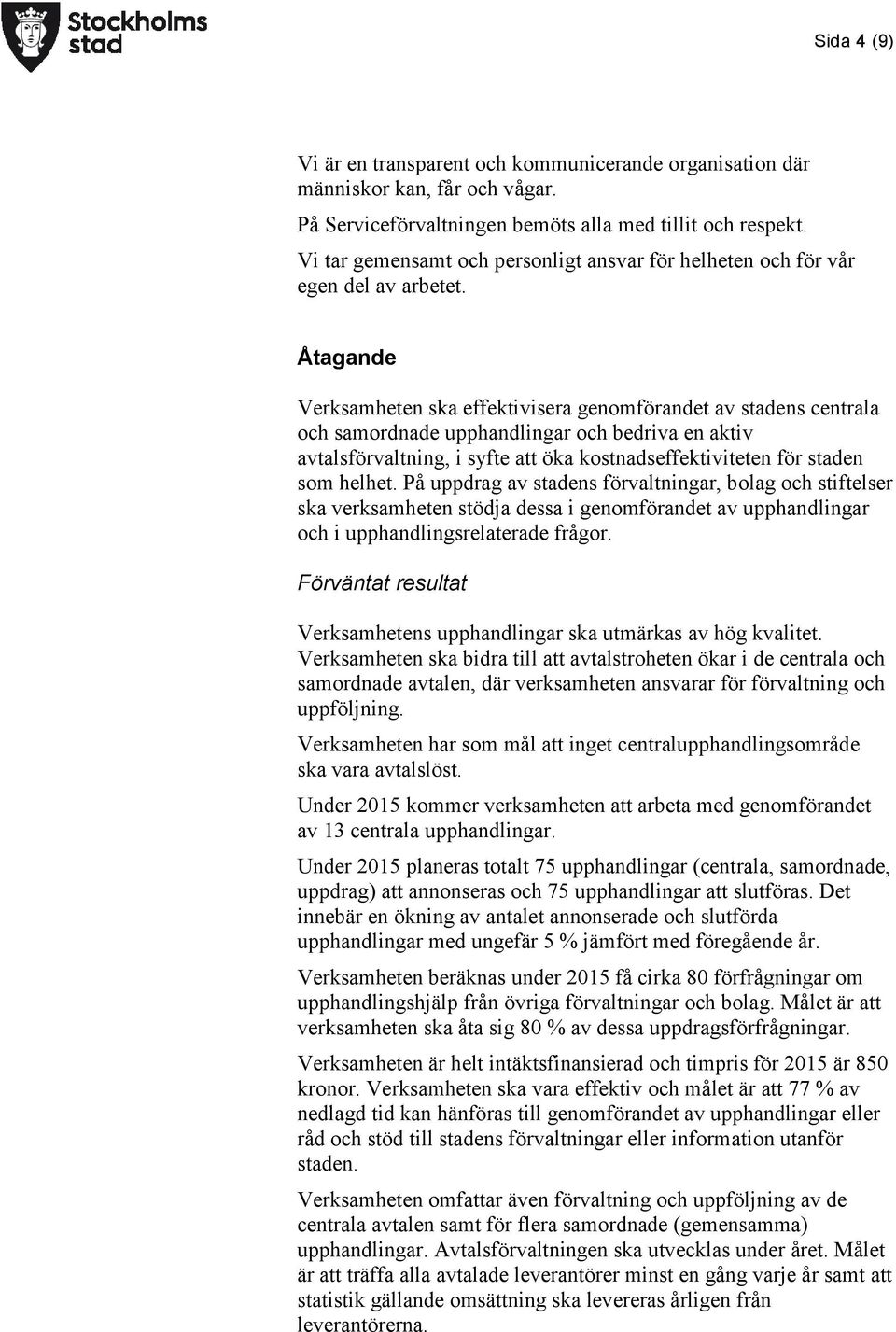 Åtagande Verksamheten ska effektivisera genomförandet av stadens centrala och samordnade upphandlingar och bedriva en aktiv avtalsförvaltning, i syfte att öka kostnadseffektiviteten för staden som