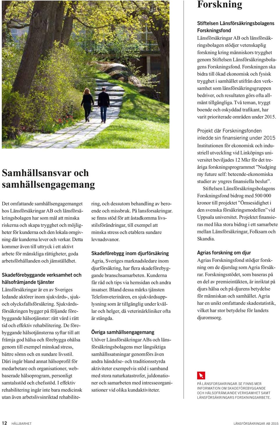 Forskningen ska bidra till ökad ekonomisk och fysisk trygghet i samhället utifrån den verksamhet som länsförsäkringsgruppen bedriver, och resultaten görs ofta allmänt tillgängliga.