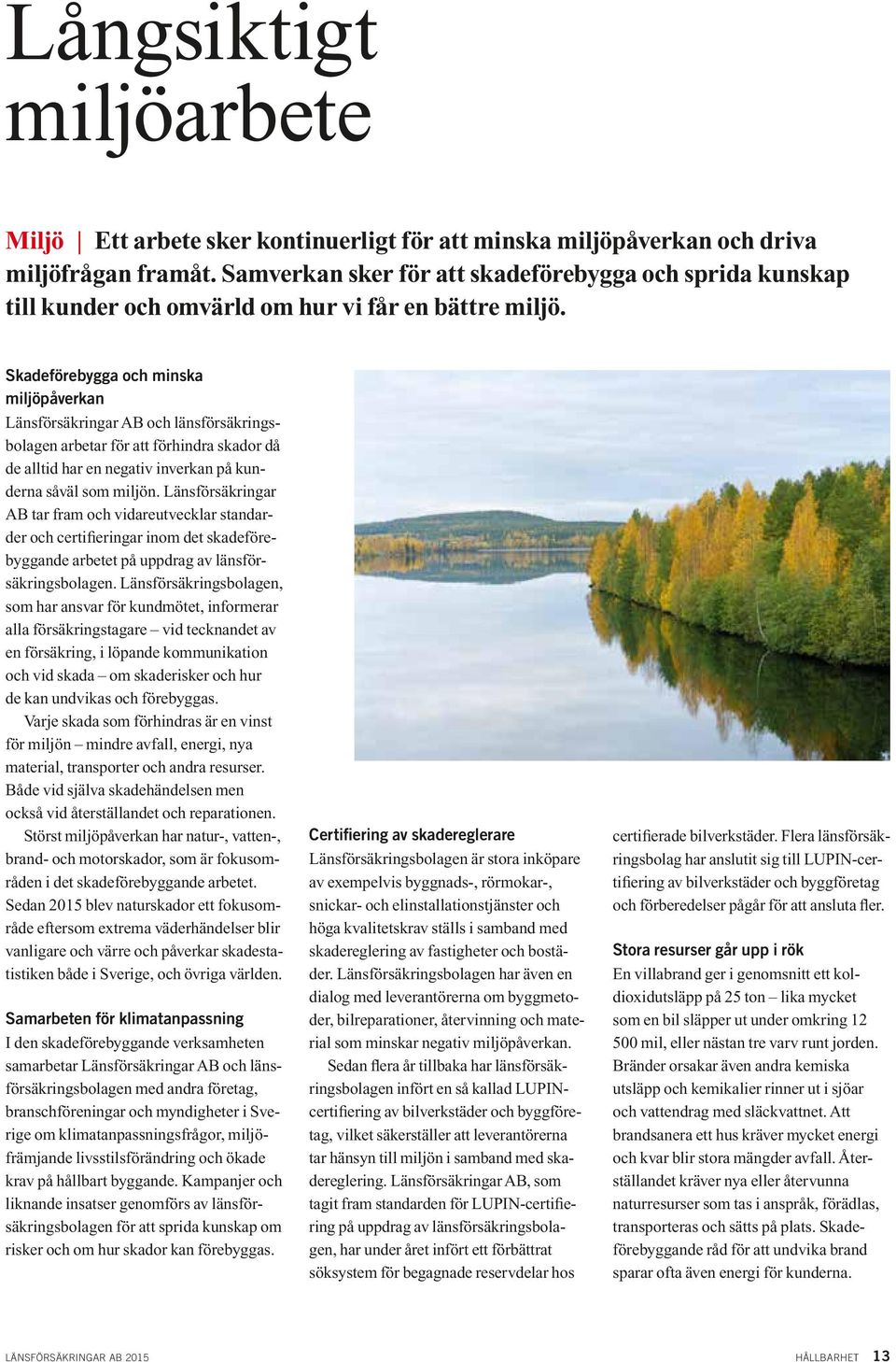 Skadeförebygga och minska miljöpåverkan Länsförsäkringar AB och länsförsäkringsbolagen arbetar för att förhindra skador då de alltid har en negativ inverkan på kunderna såväl som miljön.