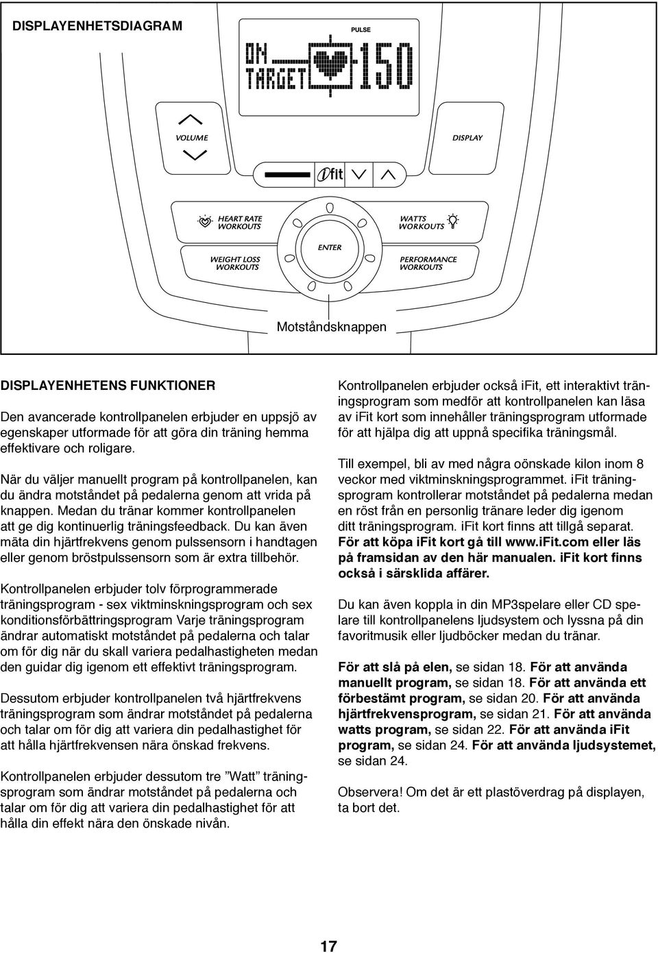 Du kan även mäta din hjärtfrekvens genom pulssensorn i handtagen eller genom bröstpulssensorn som är extra tillbehör.