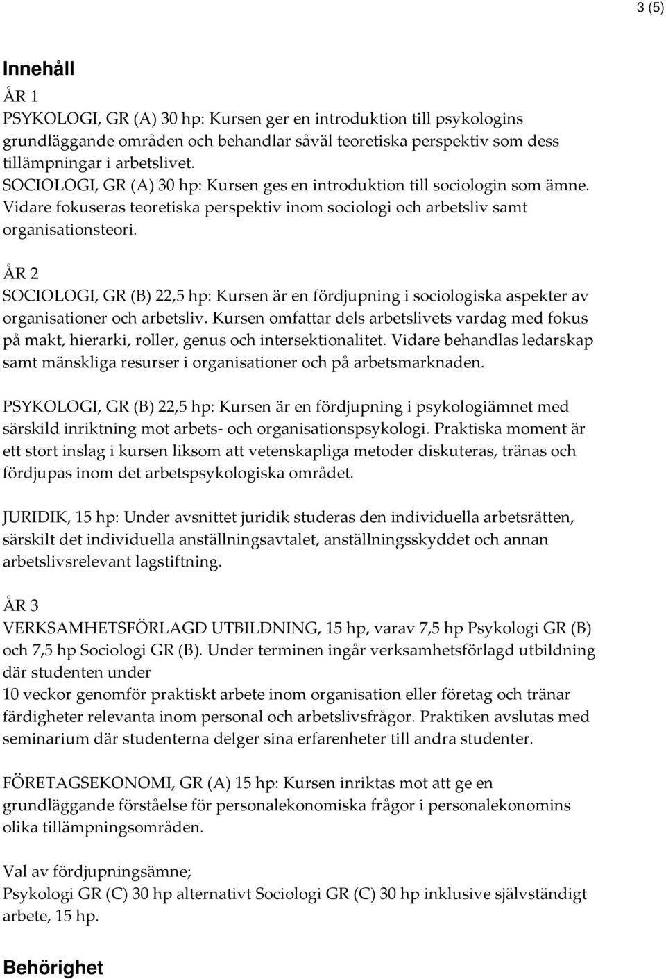 ÅR 2 SOCIOLOGI, GR (B) 22,5 hp: Kursen är en fördjupning i sociologiska aspekter av organisationer och arbetsliv.