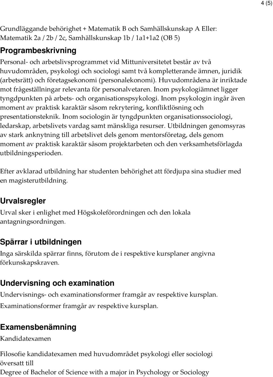 Huvudområdena är inriktade mot frågeställningar relevanta för personalvetaren. Inom psykologiämnet ligger tyngdpunkten på arbets- och organisationspsykologi.