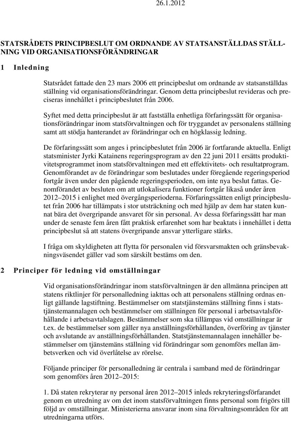 Syftet med detta principbeslut är att fastställa enhetliga förfaringssätt för organisationsförändringar inom statsförvaltningen och för tryggandet av personalens ställning samt att stödja hanterandet