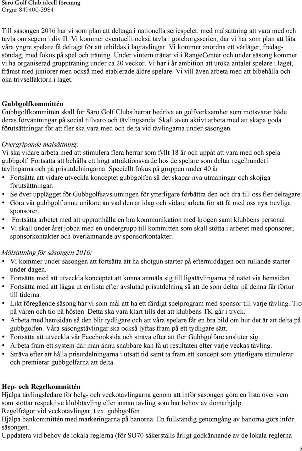 Vi kommer anordna ett vårläger, fredagsöndag, med fokus på spel och träning. Under vintern tränar vi i RangeCenter och under säsong kommer vi ha organiserad gruppträning under ca 20 veckor.