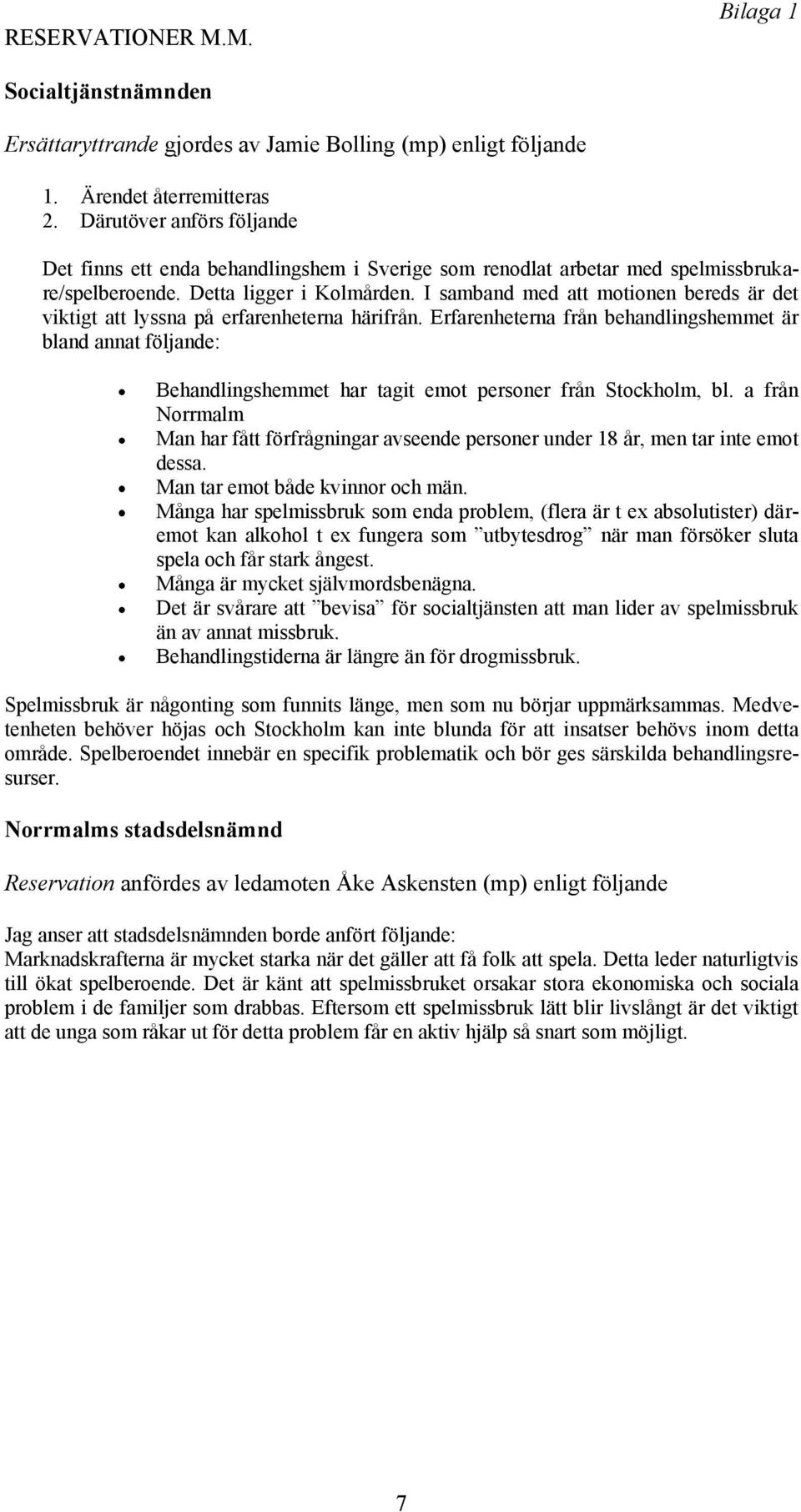 I samband med att motionen bereds är det viktigt att lyssna på erfarenheterna härifrån.