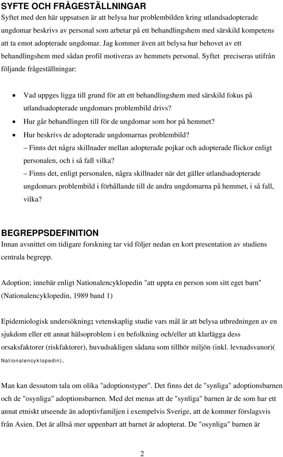 Syftet preciseras utifrån följande frågeställningar: Vad uppges ligga till grund för att ett behandlingshem med särskild fokus på utlandsadopterade ungdomars problembild drivs?