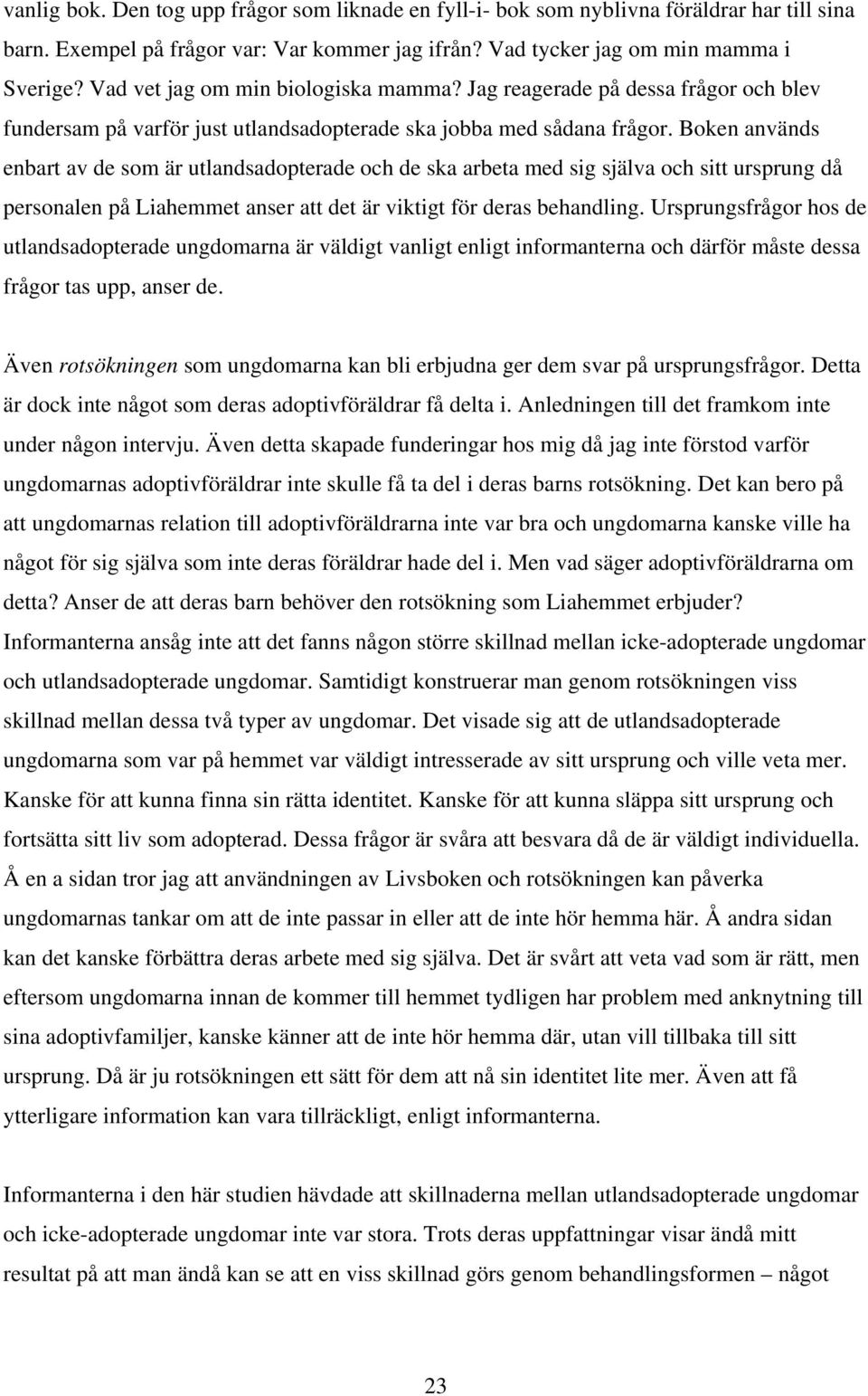 Boken används enbart av de som är utlandsadopterade och de ska arbeta med sig själva och sitt ursprung då personalen på Liahemmet anser att det är viktigt för deras behandling.