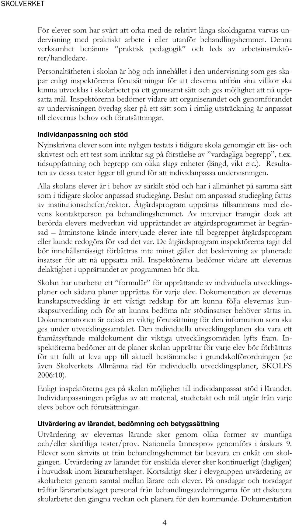 Personaltätheten i skolan är hög och innehållet i den undervisning som ges skapar enligt inspektörerna förutsättningar för att eleverna utifrån sina villkor ska kunna utvecklas i skolarbetet på ett